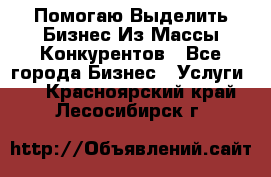  Помогаю Выделить Бизнес Из Массы Конкурентов - Все города Бизнес » Услуги   . Красноярский край,Лесосибирск г.